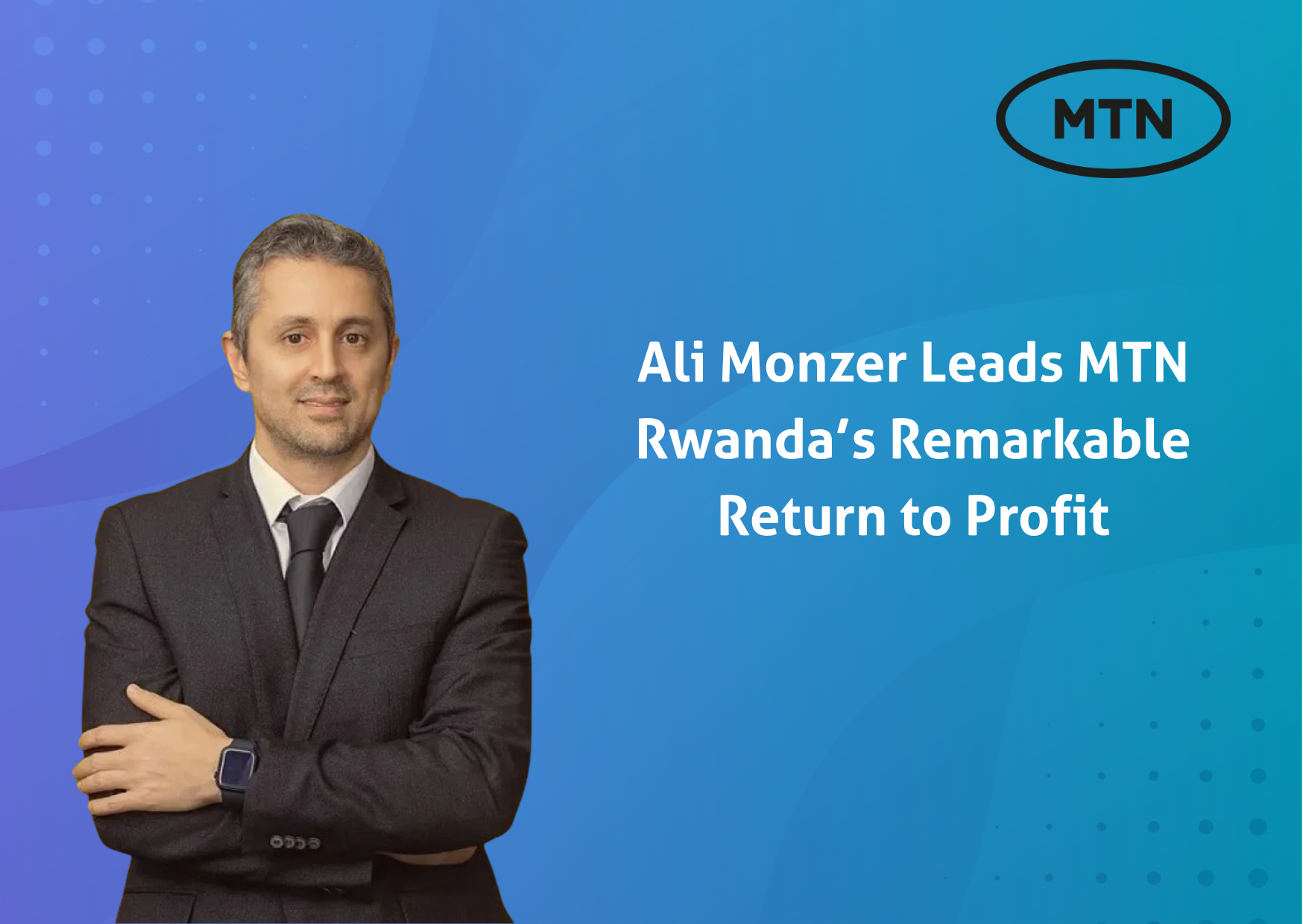 Ali Monzer Leads MTN Rwanda's Remarkable Return to Profit
